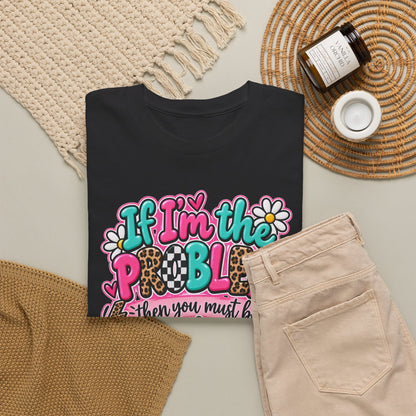 If I'm the Problem Then You Must Be the Reason Floral Graphic Tee