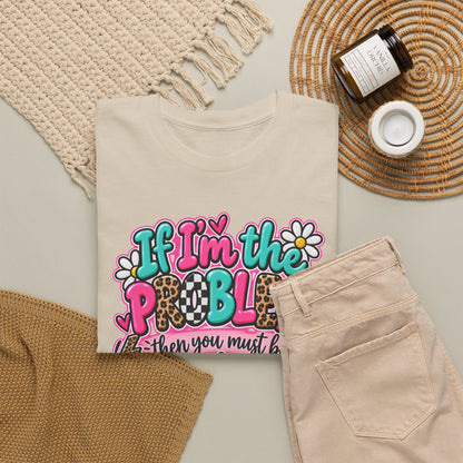 If I'm the Problem Then You Must Be the Reason Floral Graphic Tee
