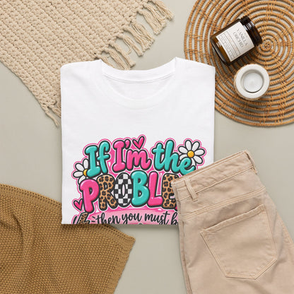 If I'm the Problem Then You Must Be the Reason Floral Graphic Tee