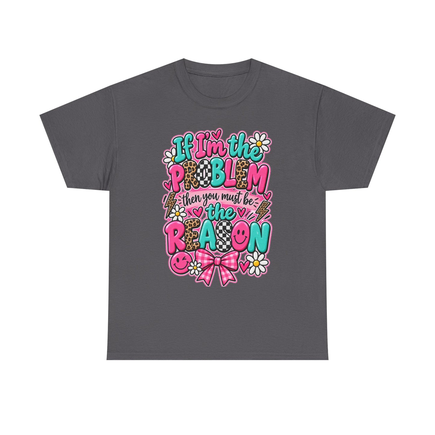 If I'm the Problem Then You Must Be the Reason Floral Graphic Tee