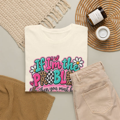 If I'm the Problem Then You Must Be the Reason Floral Graphic Tee