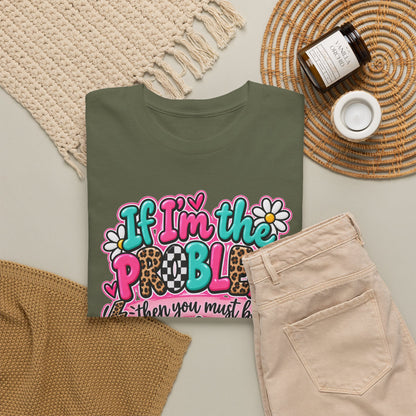If I'm the Problem Then You Must Be the Reason Floral Graphic Tee